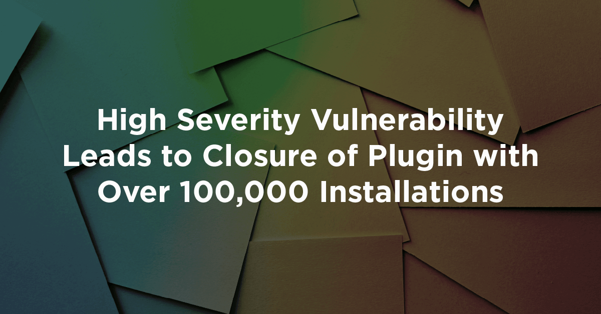 High Severity Vulnerability Leads to Closure of Plugin with Over 100,000 Installations