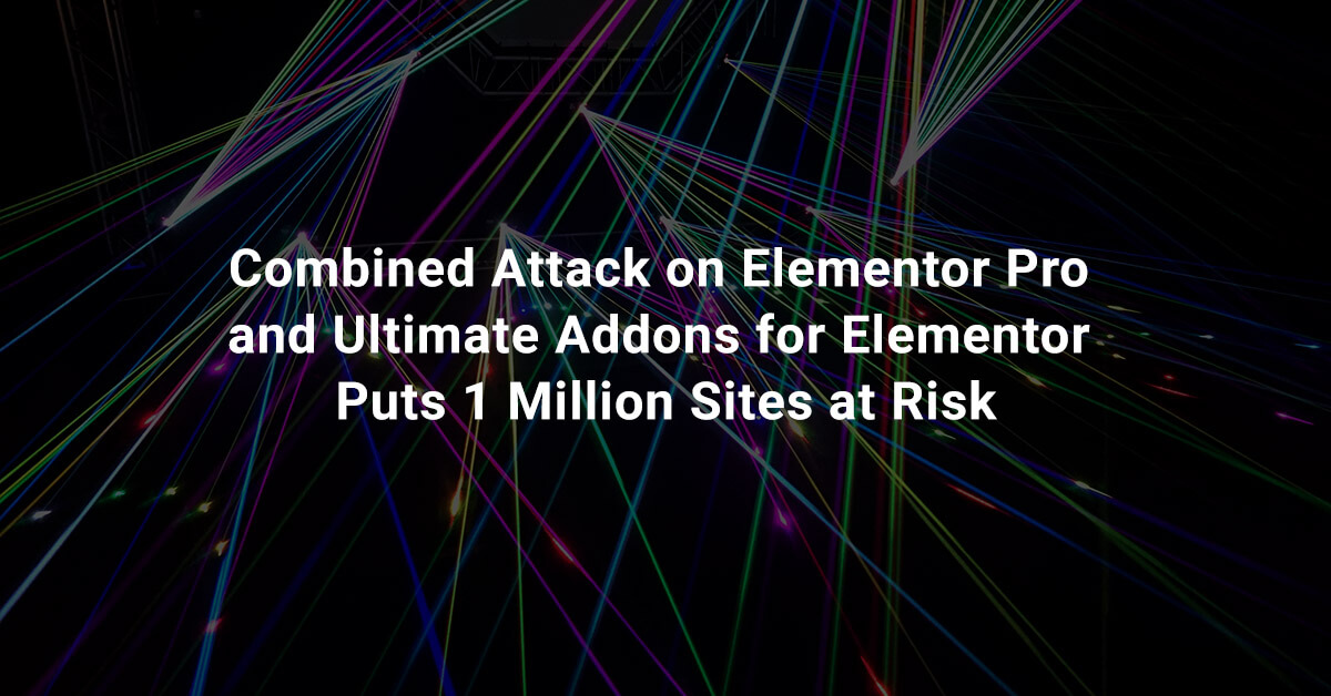 Combined Attack on Elementor Pro and Ultimate Addons for Elementor Puts 1 Million Sites at Risk
