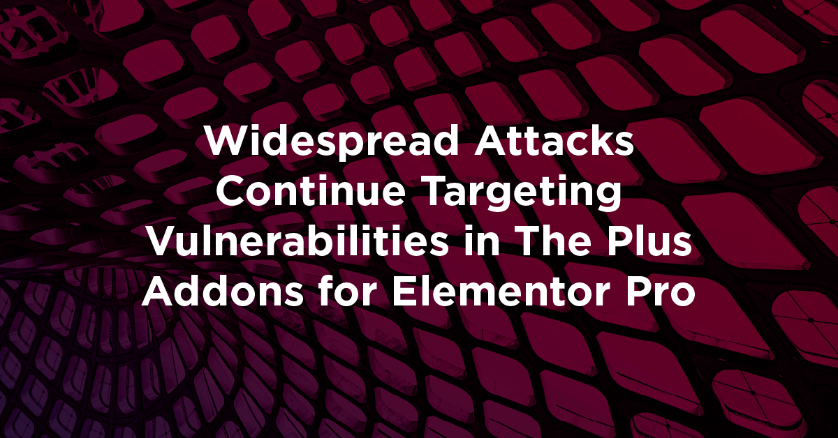 Feature Image for "Widespread Attacks Continue Targeting Vulnerabilities in The Plus Addons for Elementor Pro"
