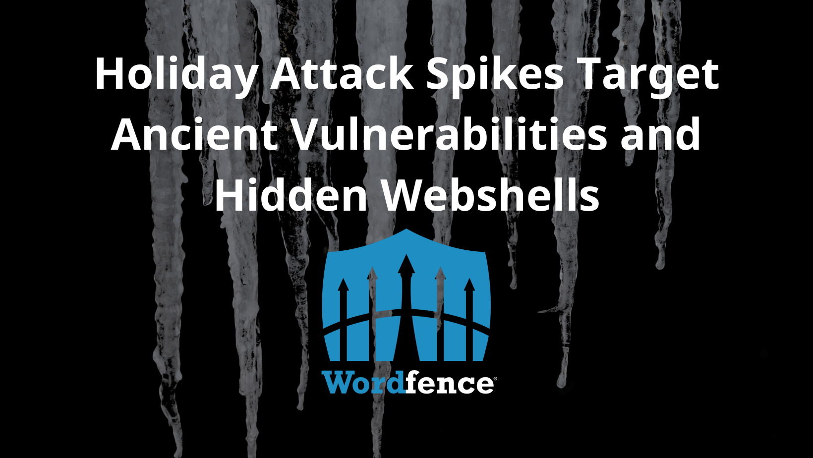 featured image of icicles on black background with the text Holiday Attack Spikes Target Ancient Vulnerabilities and Hidden Webshells