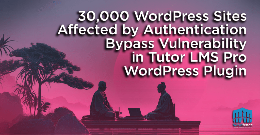 30,000 WordPress Sites Affected by Authentication Bypass Vulnerability in Tutor LMS Pro WordPress Plugin 