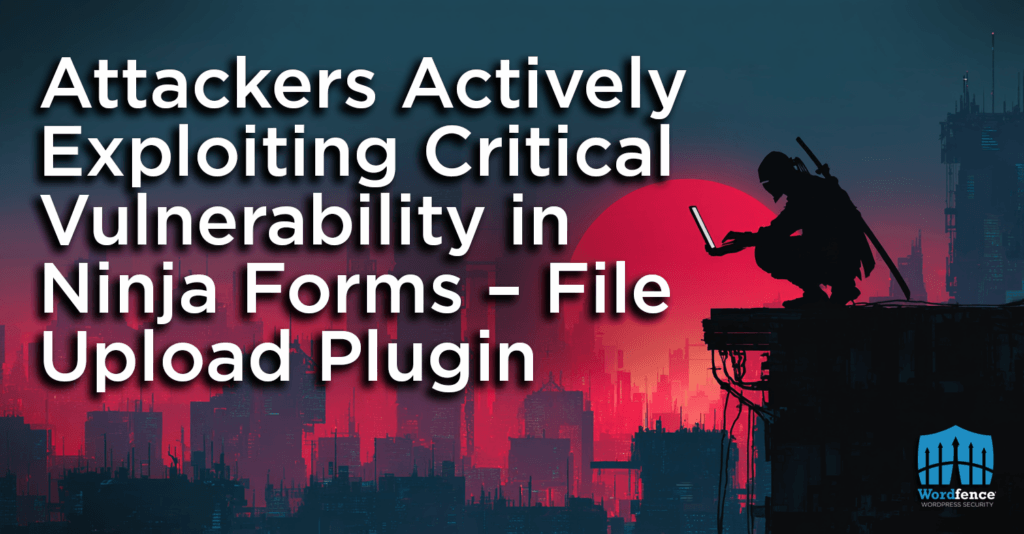 Attackers Actively Exploiting Critical Vulnerability in Ninja Forms – File Upload Plugin 