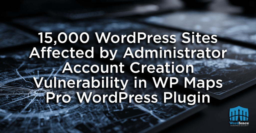 15,000 WordPress Sites Affected by Administrator Account Creation Vulnerability in WP Maps Pro WordPress Plugin 