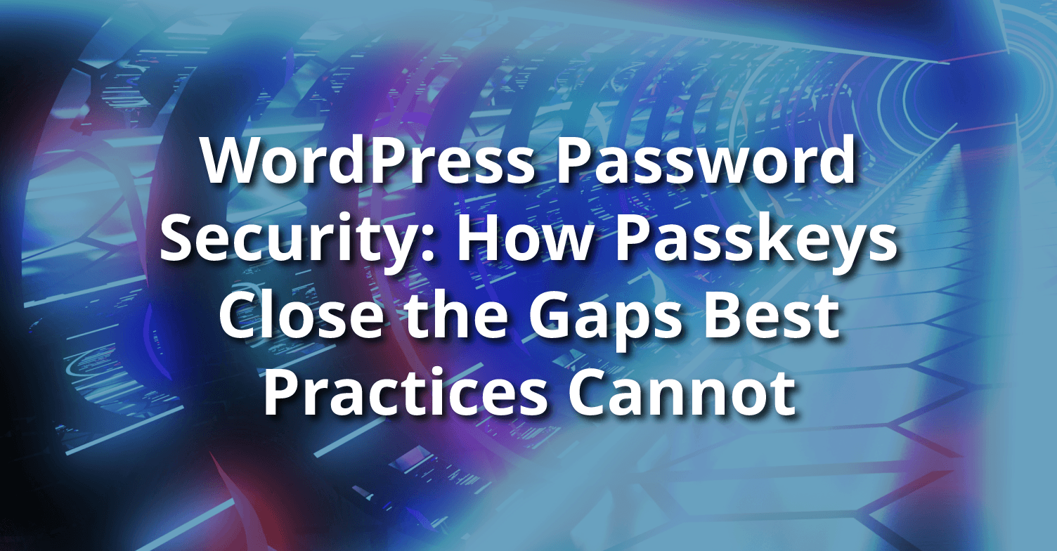 WordPress Password Security: How Passkeys Close Gaps Best Practices Cannot