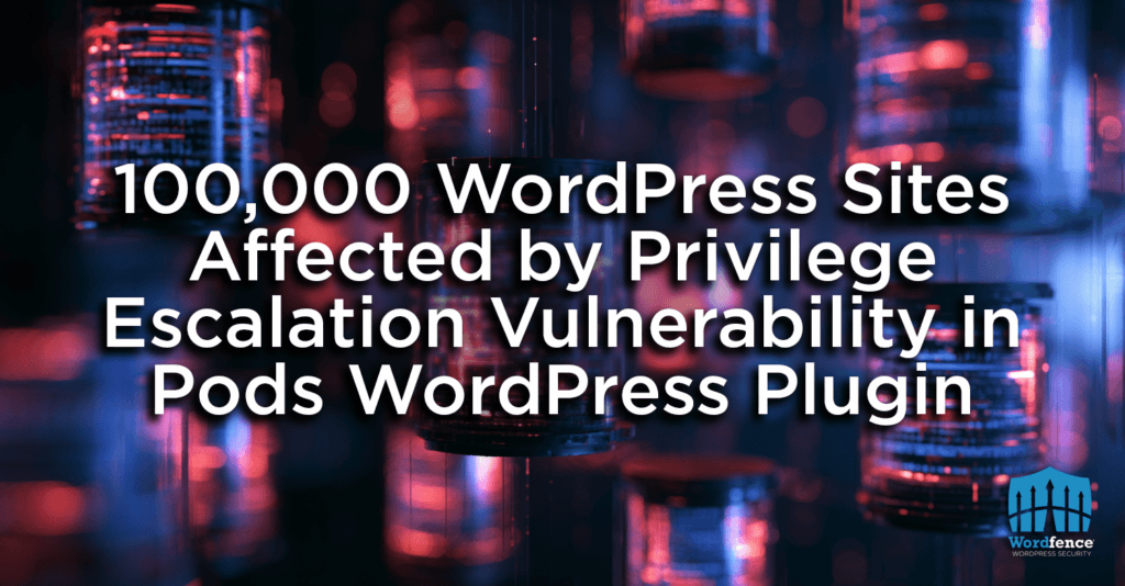 100,000 WordPress Sites Affected by Privilege Escalation Vulnerability in Pods WordPress Plugin 