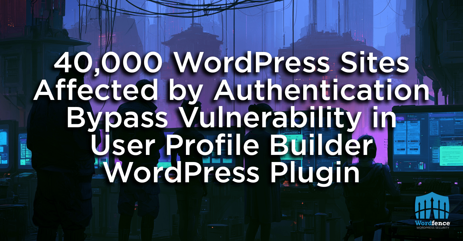 40,000 WordPress Sites affected by Authentication Bypass Vulnerability in User Profile Builder WordPress Plugin