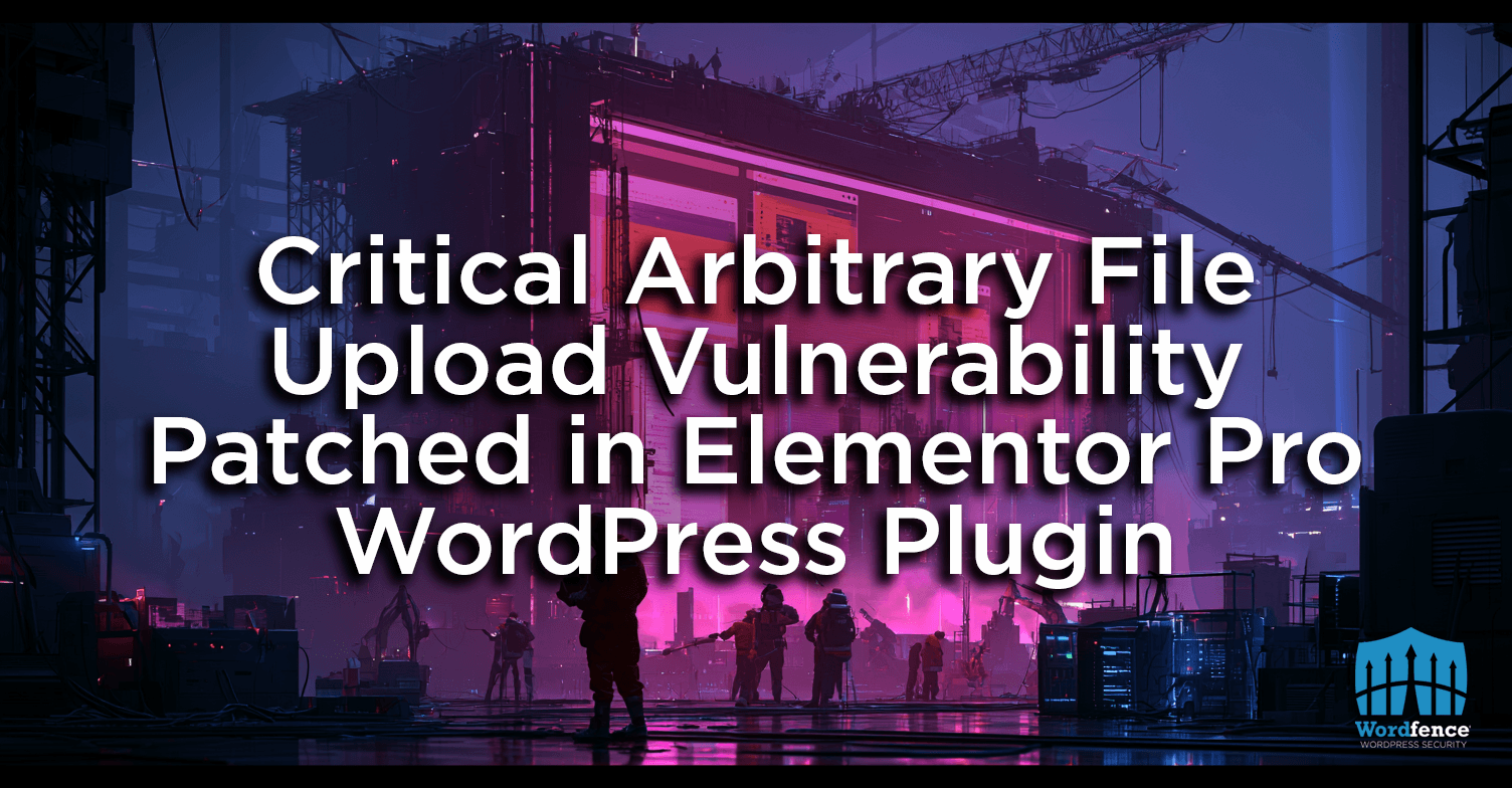 Critical Arbitrary File Upload Vulnerability Patched in Elementor Pro WordPress Plugin