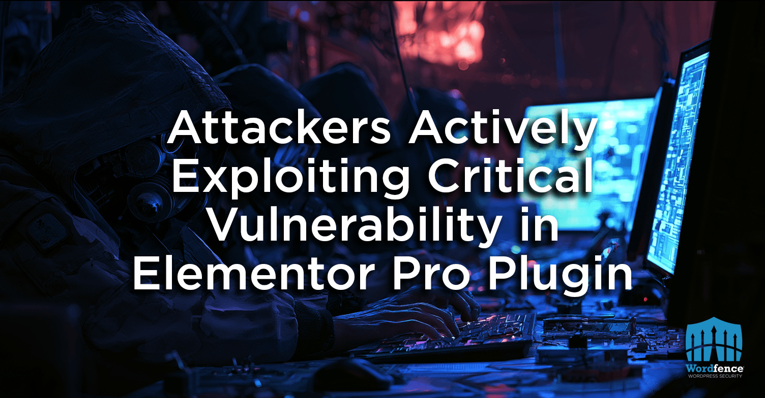 Attackers Actively Exploiting Critical Vulnerability in Elementor Pro Plugin