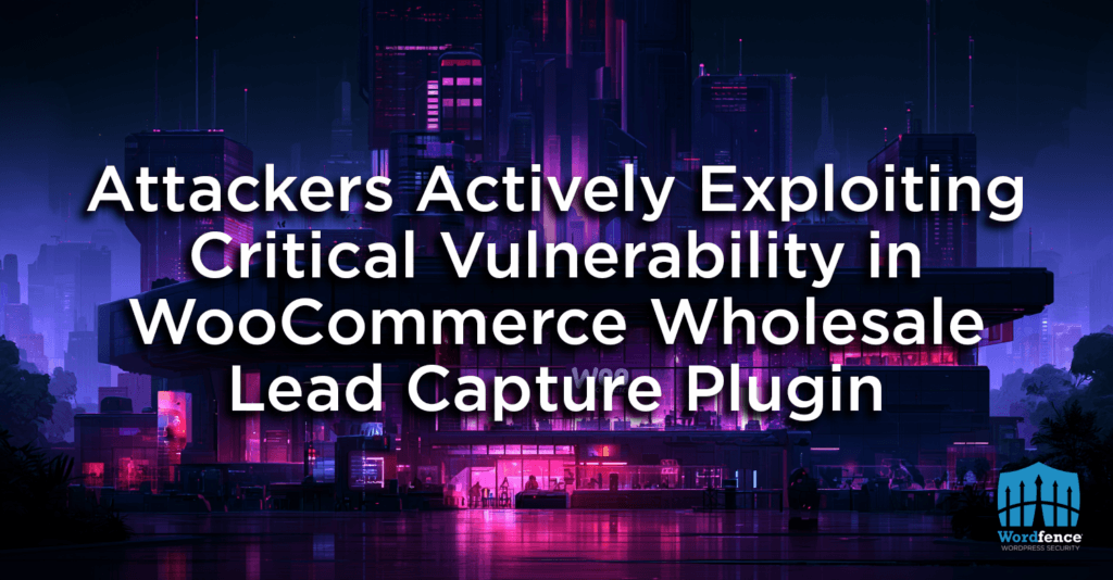 Attackers Actively Exploiting Critical Vulnerability in WooCommerce Wholesale Lead Capture Plugin