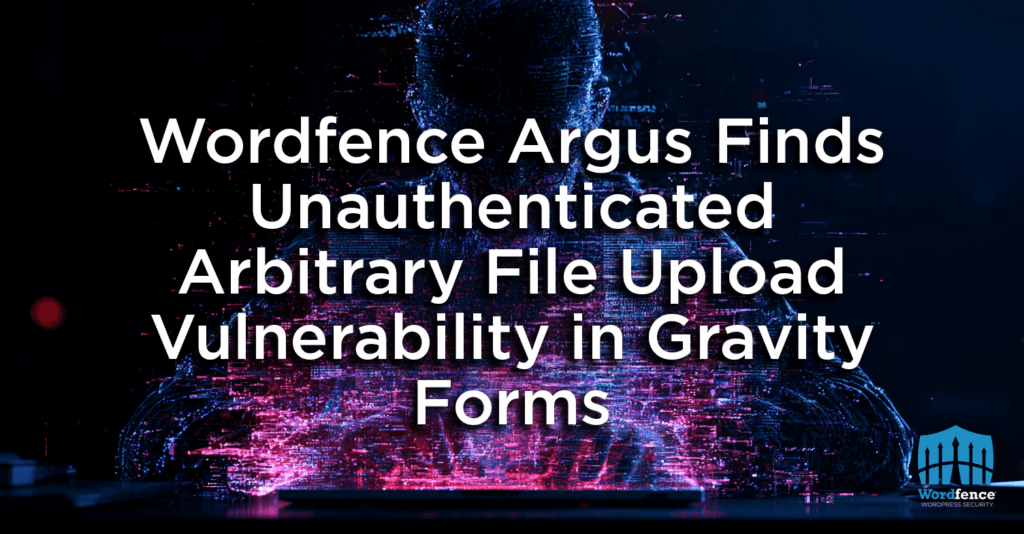 Wordfence Argus Finds Unauthenticated Arbitrary File Upload Vulnerability in Gravity Forms 