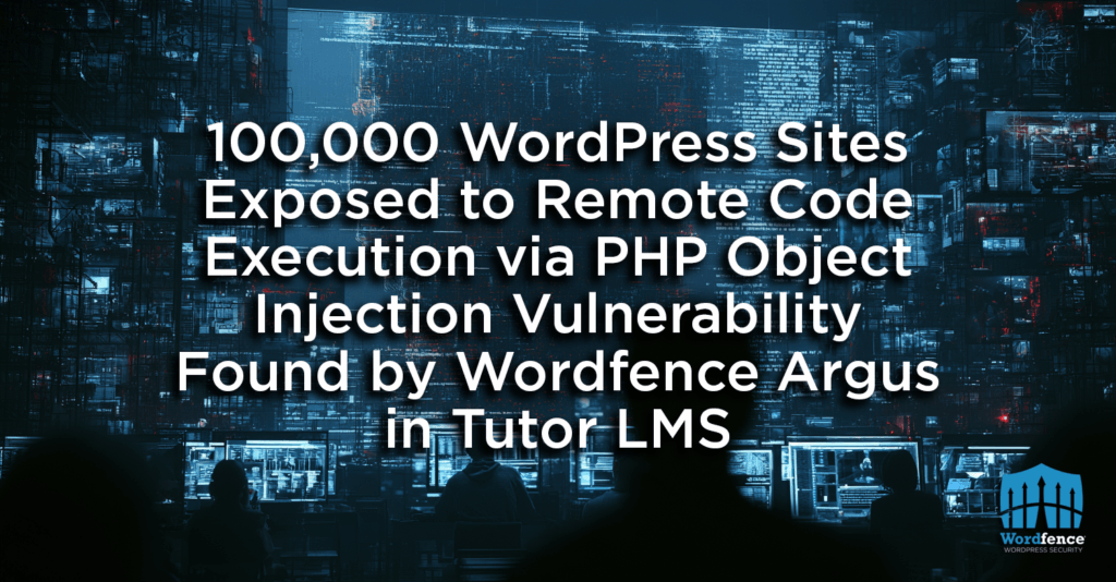 100,000 WordPress Sites Exposed to Remote Code Execution via PHP Object Injection Vulnerability Found by Wordfence Argus in Tutor LMS 