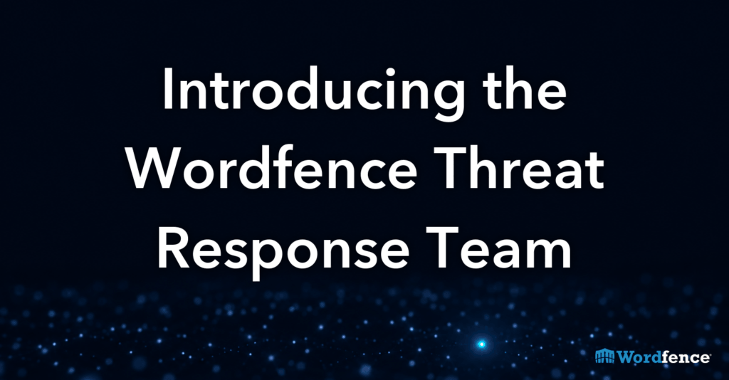 Introducing the Wordfence Threat Response Team: A New Way to Report Active Threats in the WordPress Ecosystem 